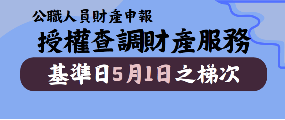 115年度公職人員財產申報授權查調資料開放第3梯次基準日「115年5月1日」之梯次申辦囉！另開視窗